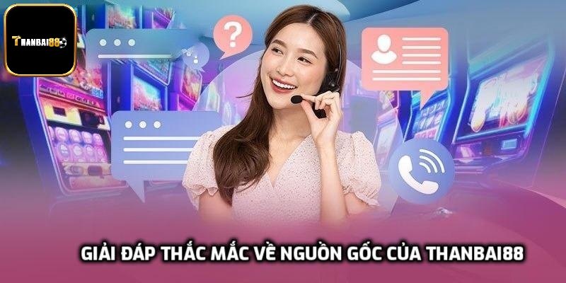 Giải đáp thắc mắc về nguồn gốc của Thanbai88