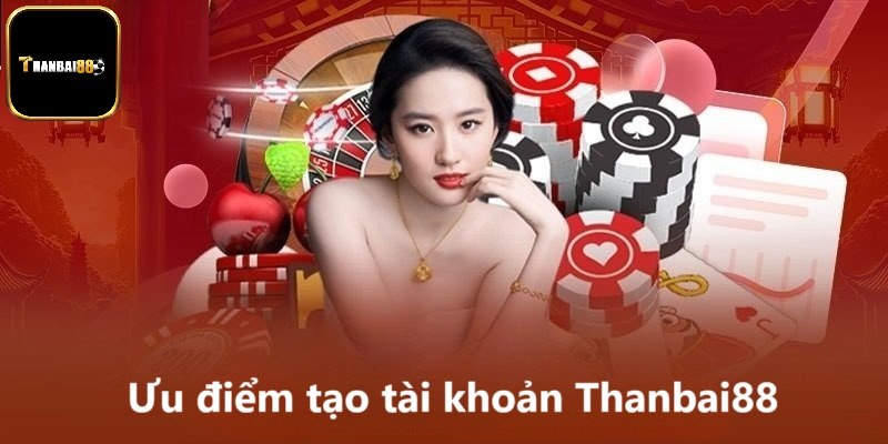 Ưu điểm tạo tài khoản Thanbai88